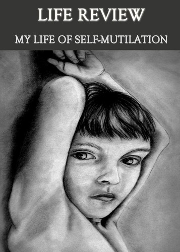 Full life review my life of self mutilation