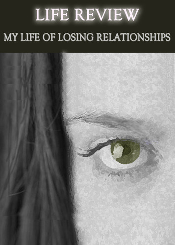 Full life review my life of losing relationships